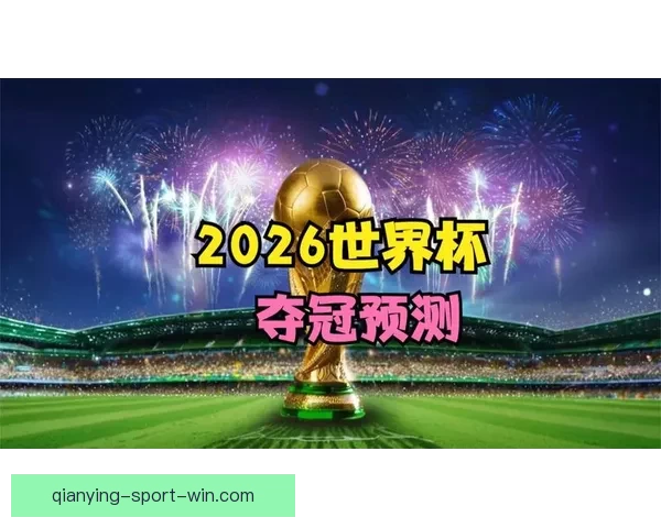 2026世界杯夺冠热门球队全面解析与赛场实力预测